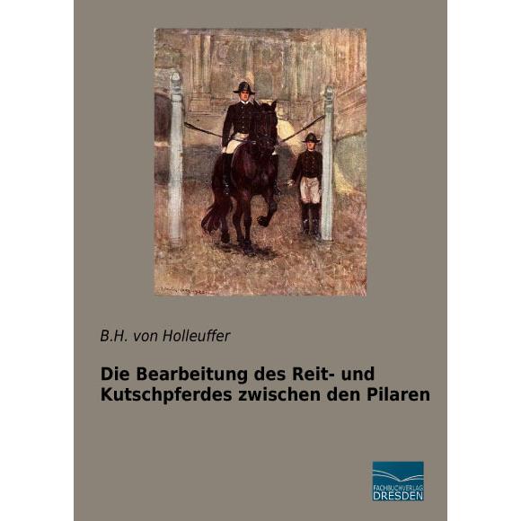 Thumbnail - Die Bearbeitung des Reit- und Kutschpferdes zwischen den Pilaren, Ratgeber von B. H. von Holleufer