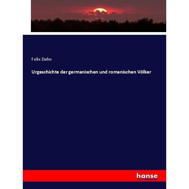 Urgeschichte der germanischen und romanischen Völker, Fachbücher von Felix Dahn