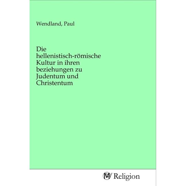 Die hellenistisch-römische Kultur in ihren beziehungen zu Judentum und Christentum, Sachbücher von Paul Wendland