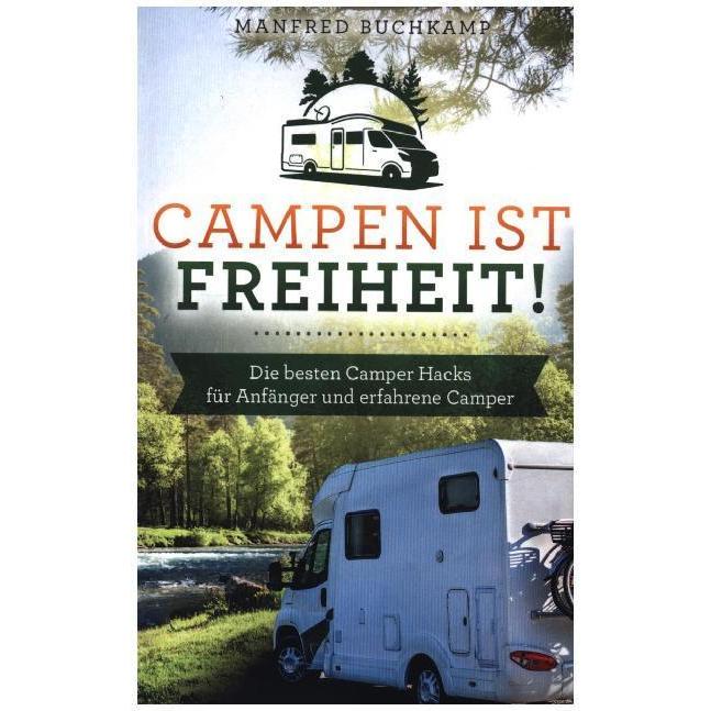 Campen ist Freiheit! Die besten Camper Hacks für Anfänger und erfahrene Camper, Ratgeber von Manfred Buchkamp