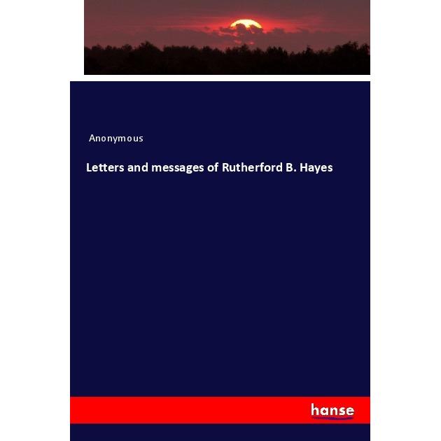 Letters and messages of Rutherford B. Hayes, Fachbücher von Anonym