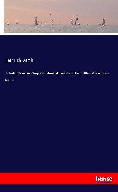 Produktbild H. Barths Reise von Trapezunt durch die nördliche Hälfte Klein-Asiens nach Scutari (Deutsch, Heinrich Barth, 2017)
