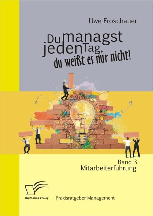 Produktbild Du managst jeden Tag, du weisst es nur nicht - Praxisratgeber Management: Band 3 Mitarbeiterführung (Deutsch, Uwe Froschauer, 2014)