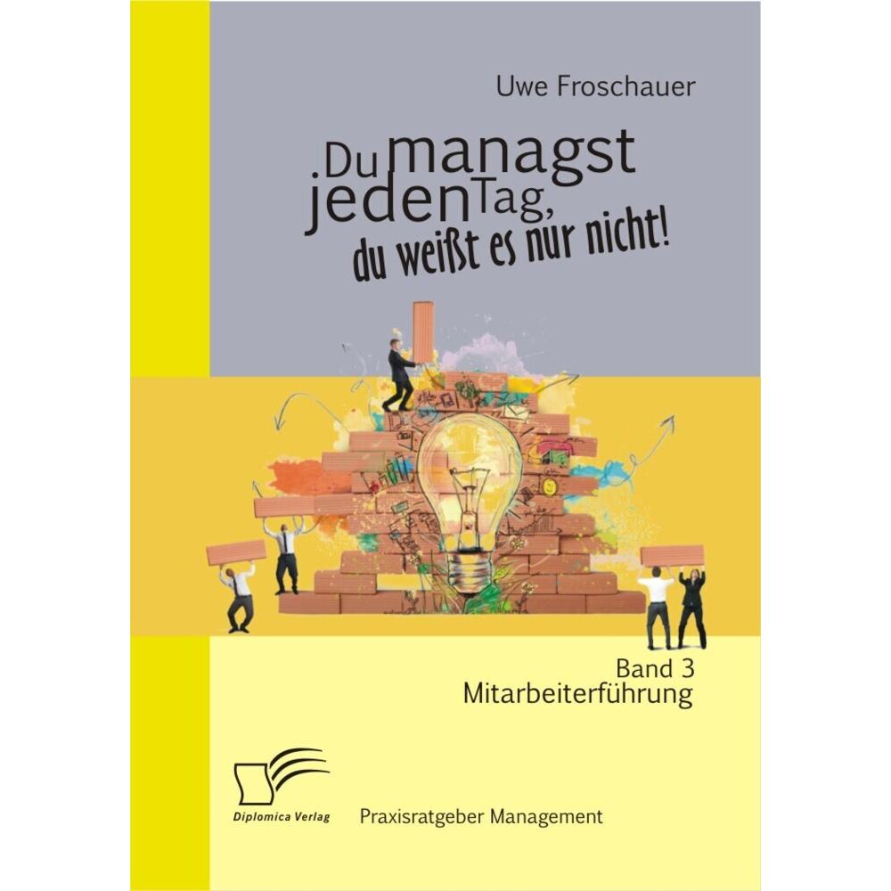 Du managst jeden Tag, du weisst es nur nicht - Praxisratgeber Management: Band 3 Mitarbeiterführung, Fachbücher von Uwe ...