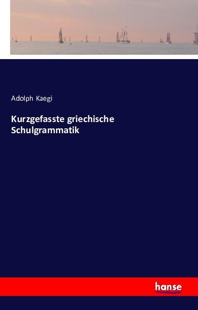 Produktbild Kurzgefasste griechische Schulgrammatik (Deutsch, Adolph Kaegi, 2016)