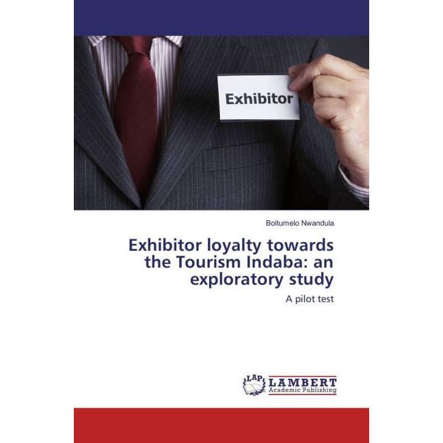 Exhibitor loyalty towards the Tourism Indaba: an exploratory study, Fachbücher von Boitumelo Nwandula