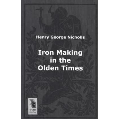 Iron Making in the Olden Times, Fachbücher von Henry George Nicholls
