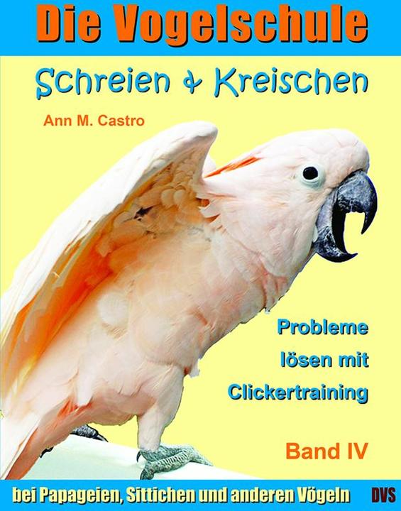Produktbild Die Vogelschule-Clickertraining 04. Schreien & Kreischen (Deutsch, Ann Castro, Ann M. Castro, 2012)