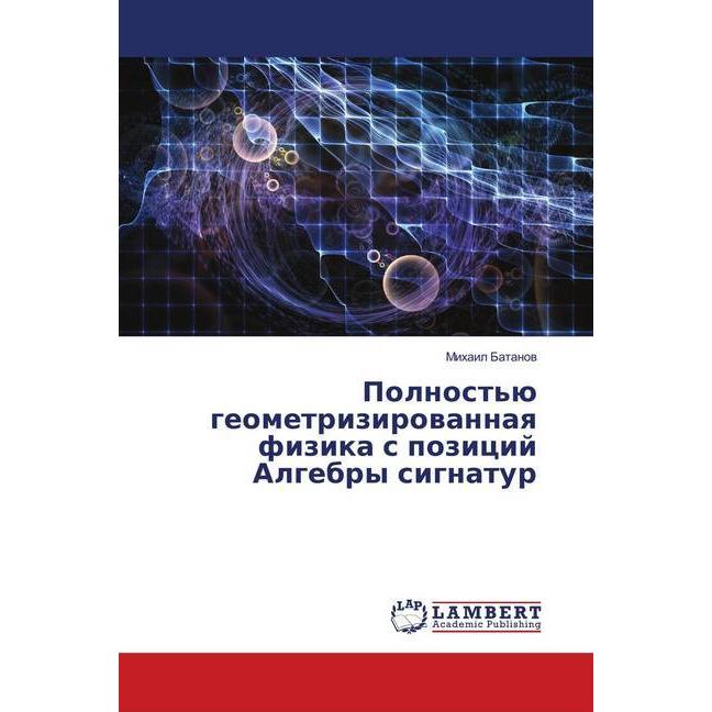 Polnost'ju geometrizirovannaya fizika s pozicij Algebry signatur, Fachbücher von Mihail Batanov