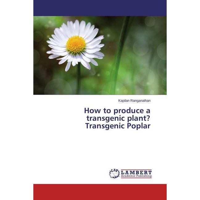 How to produce a transgenic plant? Transgenic Poplar, Fachbücher von Kapilan Ranganathan