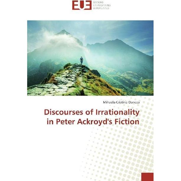 Discourses of Irrationality in Peter Ackroyd's Fiction, Fachbücher von Mihaela Cristina Oancea
