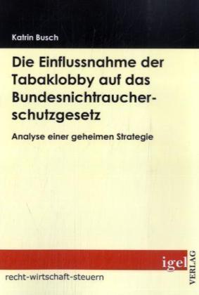 Produktbild Die Einflussnahme der Tabaklobby auf das Bundesnichtraucherschutzgesetz (Deutsch, Katrin Busch, 2009)