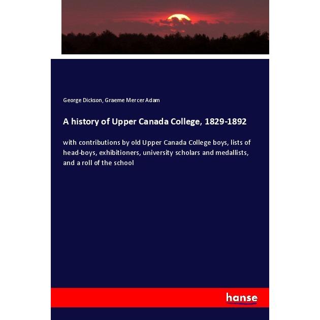 A history of Upper Canada College, 1829-1892, Fachbücher von Graeme Mercer Adam, George Dickson