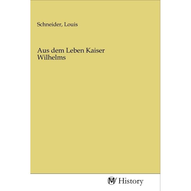Aus dem Leben Kaiser Wilhelms, Sachbücher von Louis Schneider