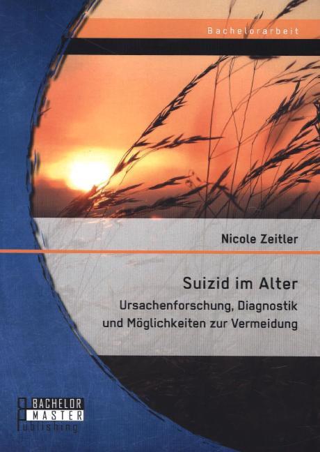 Produktbild Bachelor + Master Suizid im Alter: Ursachenforschung, Diagnostik und Möglichkeiten zur Vermeidung (Deutsch, Nicole Zeitler, 2014)