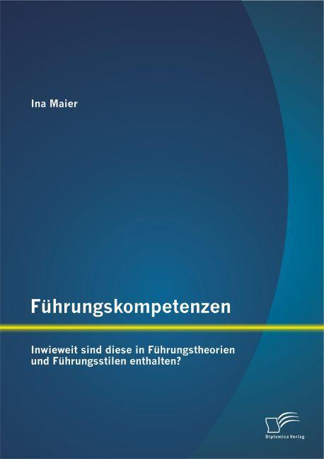 Produktbild Führungskompetenzen: Inwieweit sind diese in Führungstheorien und Führungsstilen enthalten? (Deutsch, Ina Maier, 2015)