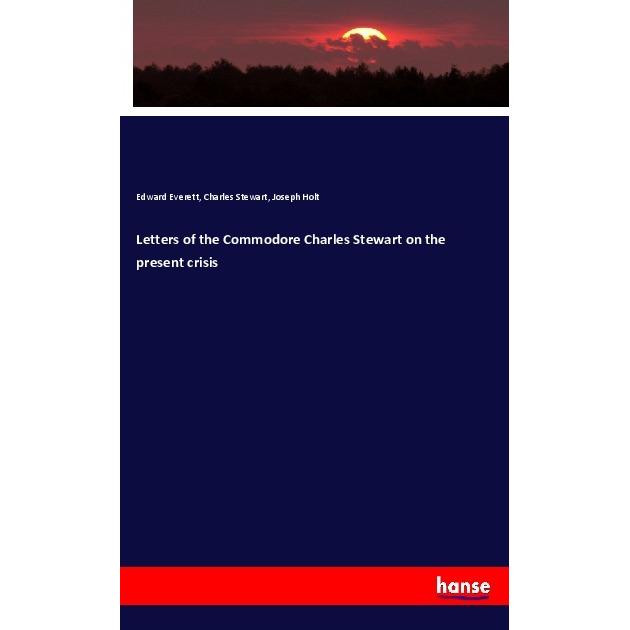 Letters of the Commodore Charles Stewart on the present crisis, Fachbücher von Edward Everett, Charles Stewart, Joseph H...