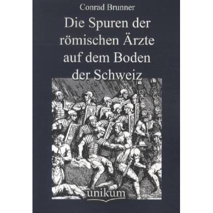 Die Spuren der römischen Ärzte auf dem Boden der Schweiz, Sachbücher von Conrad Brunner