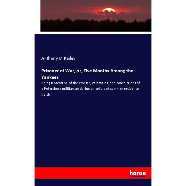 Prisoner of War, or, Five Months Among the Yankees, Fachbücher von Anthony M Keiley