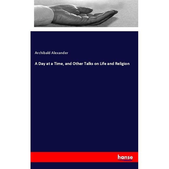 A Day at a Time, and Other Talks on Life and Religion, Sachbücher von Archibald Alexander