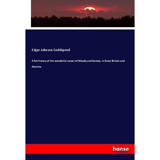 A full history of the wonderful career of Moody and Sankey, in Great Britain and America, Fachbücher von Edgar Johnson G...