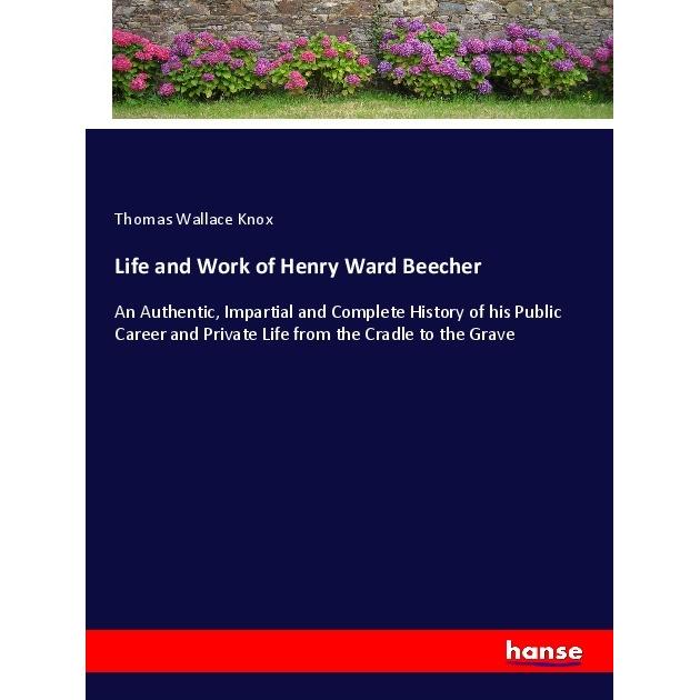 Life and Work of Henry Ward Beecher, Belletristik von Thomas Wallace Knox