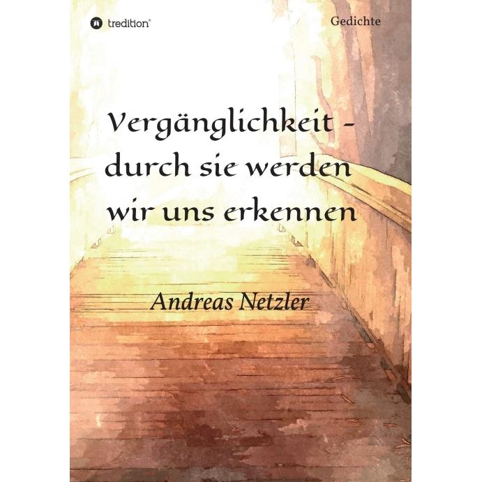 Vergänglichkeit - durch sie werden wir uns erkennen, Belletristik von Andreas Netzler