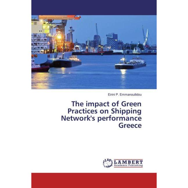 The impact of Green Practices on Shipping Network's performance Greece, Fachbücher von Eirini P. Emmanouilidou
