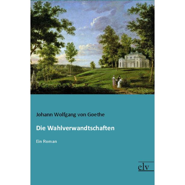 Die Wahlverwandtschaften, Belletristik von Johann Wolfgang von Goethe