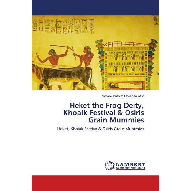 Heket the Frog Deity, Khoaik Festival & Osiris Grain Mummies, Fachbücher von Venice Ibrahim Shehatta Attia