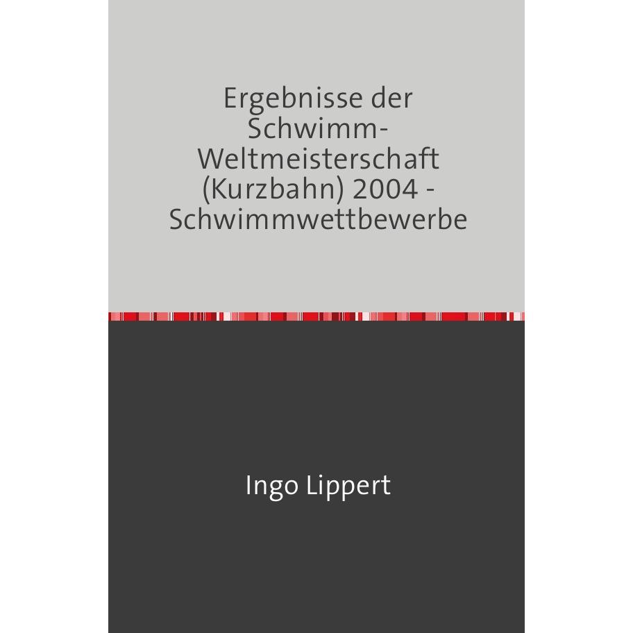 Thumbnail - Sportstatistik / Ergebnisse der Schwimm-Weltmeisterschaft (Kurzbahn) 2004 - Schwimmwettbewerbe, Ratgeber von Ingo Lipper...