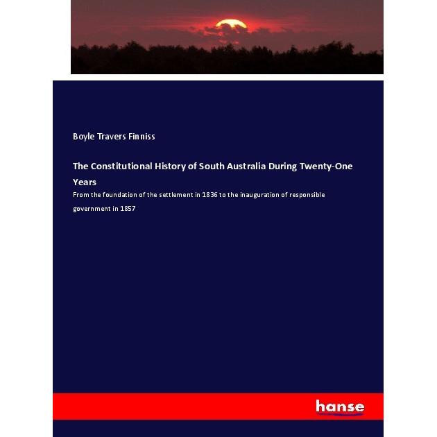 The Constitutional History of South Australia During Twenty-One Years, Fachbücher von Boyle Travers Finniss
