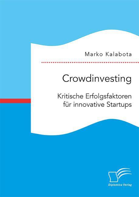 Produktbild Crowdinvesting: Kritische Erfolgsfaktoren für innovative Startups (Deutsch, Marko Kalabota, 2016)