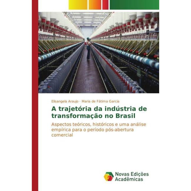 A trajetória da indústria de transformação no Brasil, Fachbücher von Maria de Fátima Garcia, Elisangela Araujo