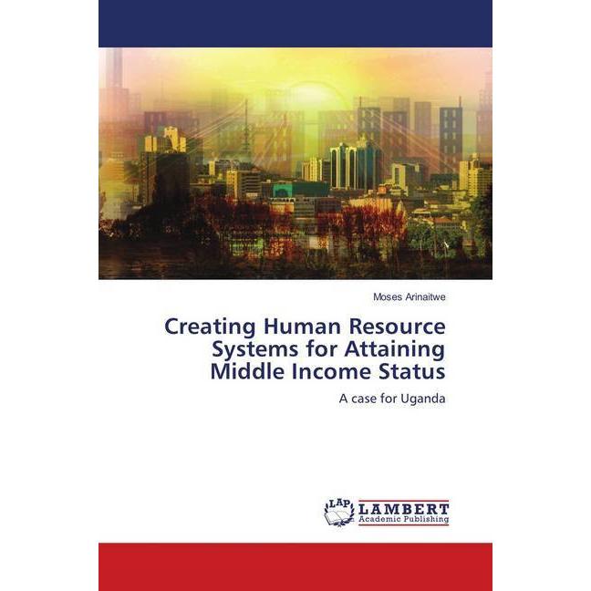 Creating Human Resource Systems for Attaining Middle Income Status, Fachbücher von Moses Arinaitwe