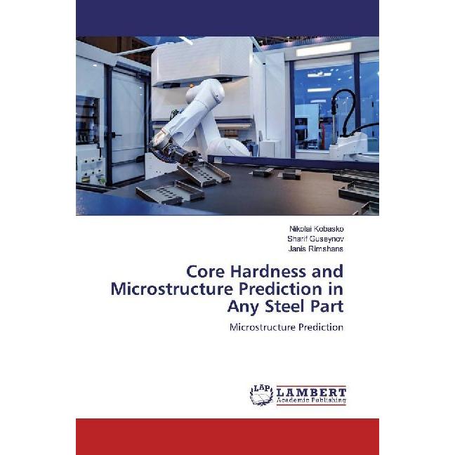 Core Hardness and Microstructure Prediction in Any Steel Part, Fachbücher von Sharif Guseynov, Nikolai Kobasko, Janis Ri...