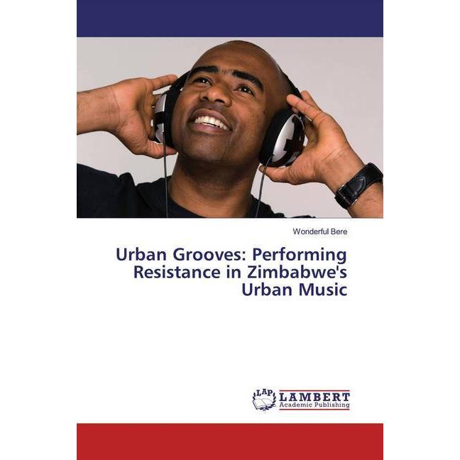 Urban Grooves: Performing Resistance in Zimbabwe's Urban Music, Fachbücher von Wonderful Bere