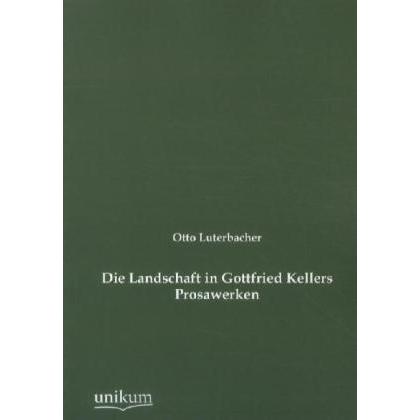 Die Landschaft in Gottfried Kellers Prosawerken, Fachbücher von Otto Luterbacher