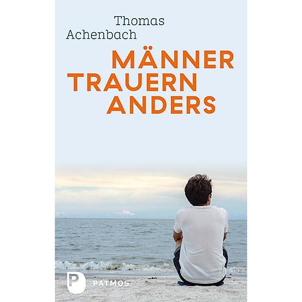 Männer trauern anders - Was ihnen hilft und gut tut, Ratgeber von Thomas Achenbach