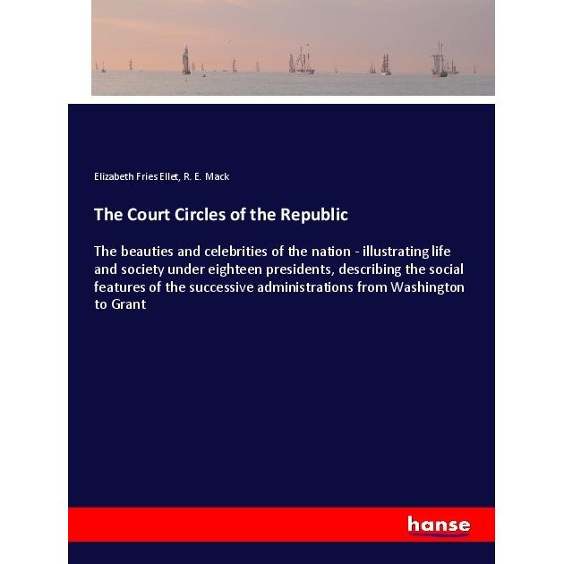 The Court Circles of the Republic, Belletristik von Elizabeth Fries Ellet, R. E. Mack