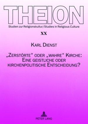 Produktbild «Zerstörte» oder «wahre» Kirche: Eine geistliche oder kirchenpolitische Entscheidung? (Deutsch, Karl Dienst, 2007)