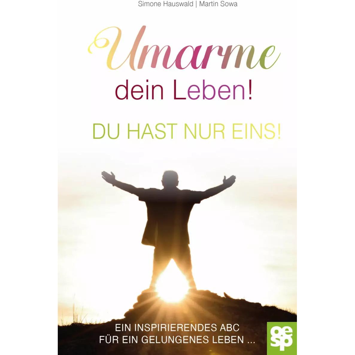 Umarme dein Leben! Du hast nur eins, Ratgeber von Simone Hauswald, Dr. Martin Sowa