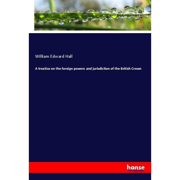 A treatise on the foreign powers and jurisdiction of the British Crown, Fachbücher von William Edward Hall