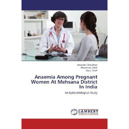 Anaemia Among Pregnant Women At Mehsana District In India, Fachbücher von Jigna Shah, Bhoomika Patel, Devanshi Chaudhari