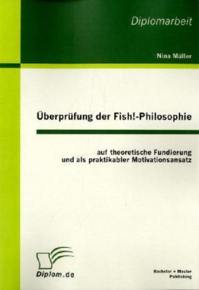 Produktbild Überprüfung der Fish!-Philosophie auf theoretische Fundierung und als praktikabler Motivationsansatz (Deutsch, Nina Müller, 2011)