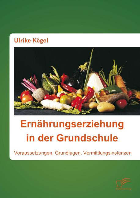 Produktbild Ernährungserziehung in der Grundschule: Voraussetzungen, Grundlagen, Vermittlungsinstanzen (Deutsch, Ulrike Kögel, 2015)