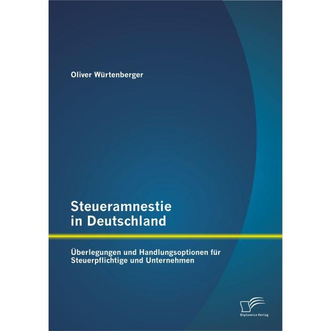 Steueramnestie in Deutschland: Überlegungen und Handlungsoptionen für Steuerpflichtige und Unternehm, Fachbücher von Oli...