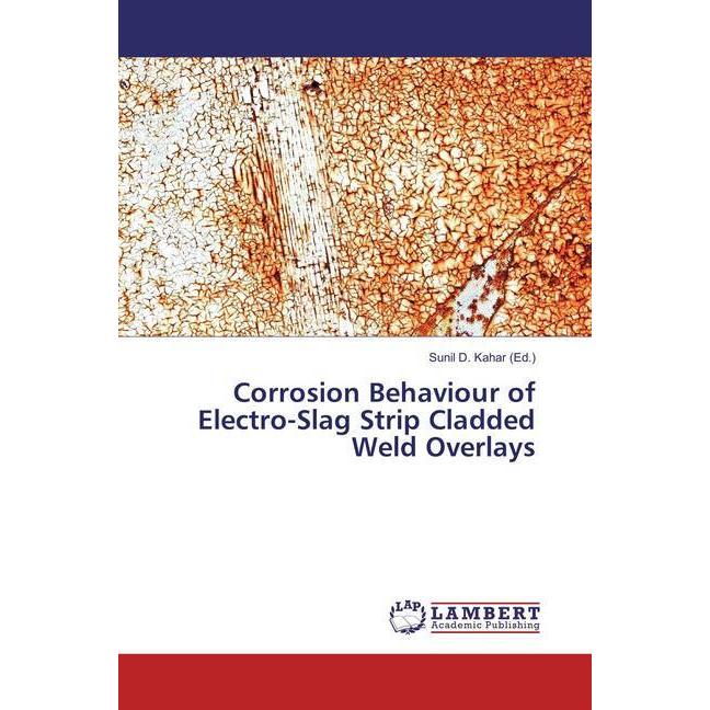 Corrosion Behaviour of Electro-Slag Strip Cladded Weld Overlays, Fachbücher von Sunil D. Kahar