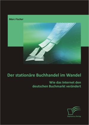 Produktbild Der stationäre Buchhandel im Wandel: Wie das Internet den deutschen Buchmarkt verändert (Deutsch, Marc Fischer, 2011)