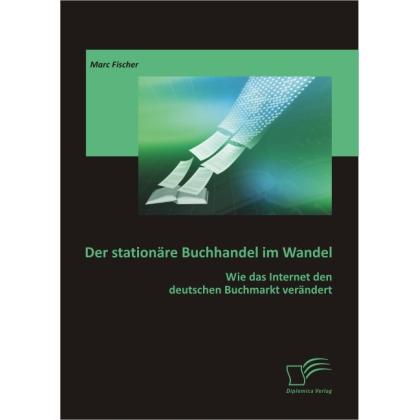 Der stationäre Buchhandel im Wandel: Wie das Internet den deutschen Buchmarkt verändert, Fachbücher von Marc Fischer